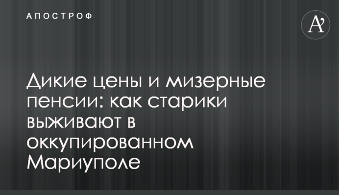 Дикие цены и мизерные пенсии: как старики выживают в оккупированном Мариуполе