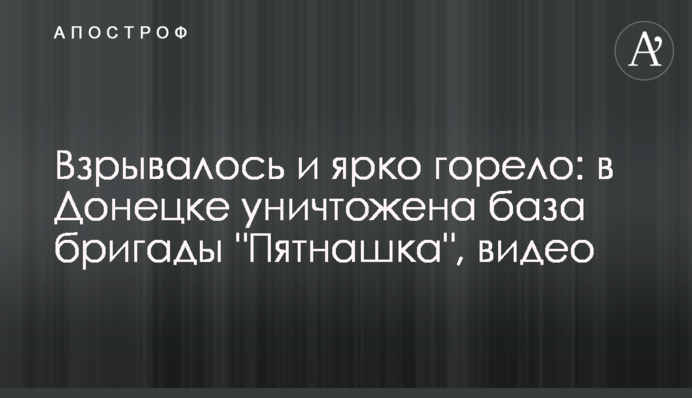 Взрывалось и ярко горело: в Донецке уничтожена база бригады 