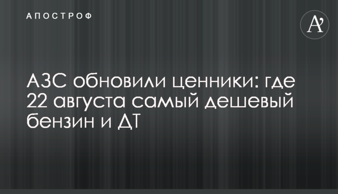 АЗС обновили ценники: где 22 августа самый дешевый бензин и ДТ