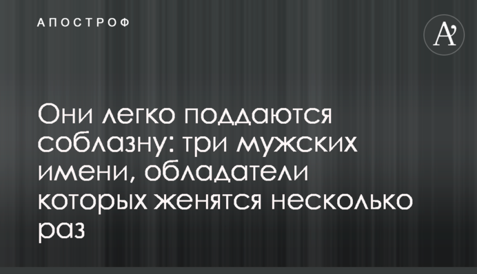Вони легко піддаються спокусі: три чоловічі імені, власники яких одружуються кілька разів