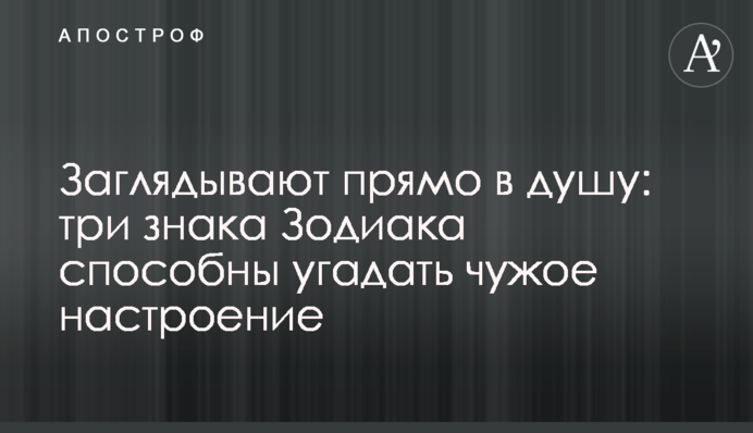Заглядають просто в душу: три знаки Зодіаку здатні вгадати чужий настрій