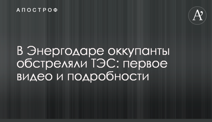 В Енергодарі окупанти обстріляли ТЕС: перше відео та подробиці