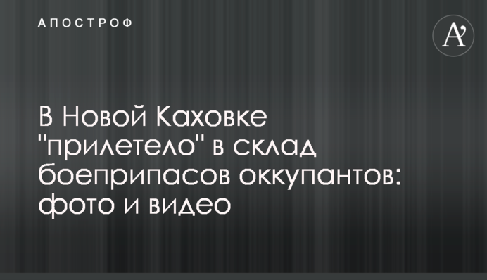 В Новой Каховке "прилетело" в склад боеприпасов оккупантов: фото и видео