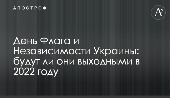 День Прапора та Незалежності України: чи будуть вони вихідними у 2022 році
