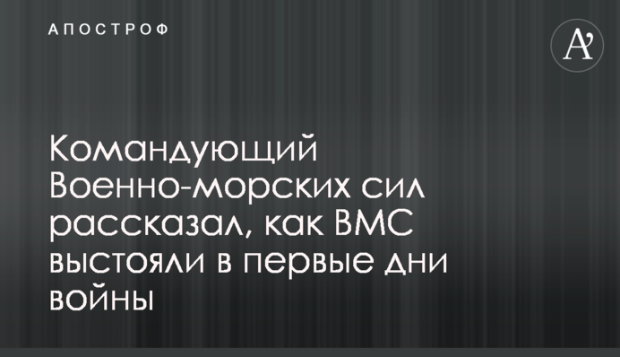Командующий  Военно-морских сил рассказал, как ВМС выстояли в первые дни войны