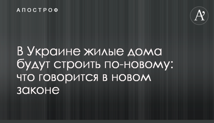 В Україні житлові будинки будуватимуть по-новому: що йдеться у новому законі
