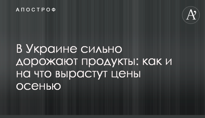 В Украине сильно дорожают продукты: как и на что вырастут цены осенью
