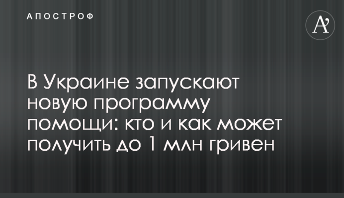 В Украине запускают новую программу помощи: кто и как может получить до 1 млн гривен