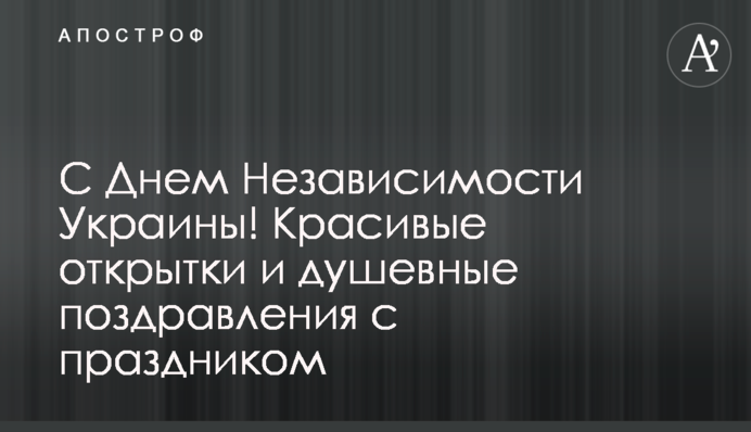 З Днем Незалежності України! Красиві листівки та душевні привітання зі святом