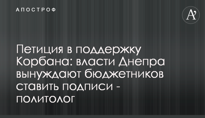 Петиція на підтримку Корбана: влада Дніпра змушує бюджетників ставити підписи - політолог