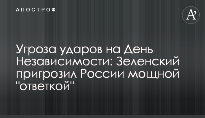 Загроза ударів на День Незалежності: Зеленський пригрозив Росії потужною відповіддю