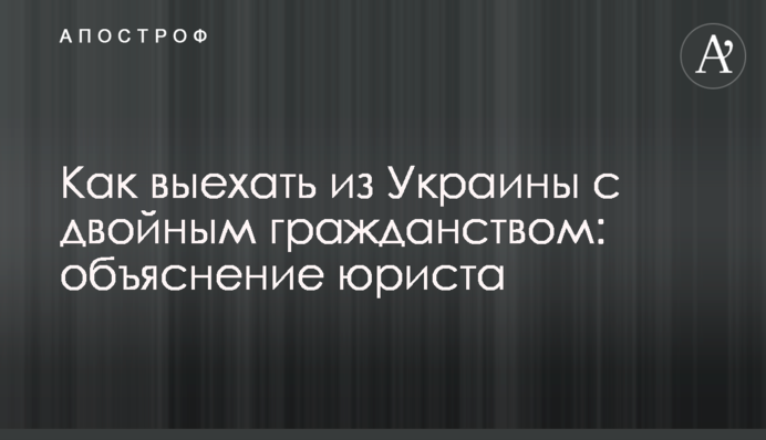 Як виїхати з України з подвійним громадянством: пояснення юриста