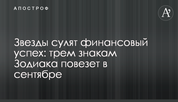 Зірки обіцяють фінансовий успіх: трьом знакам Зодіаку пощастить у вересні
