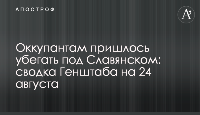 Оккупантам пришлось убегать под Славянском: сводка Генштаба на 24 августа