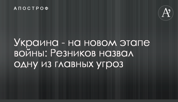 Украина - на новом этапе войны: Резников назвал одну из главных угроз