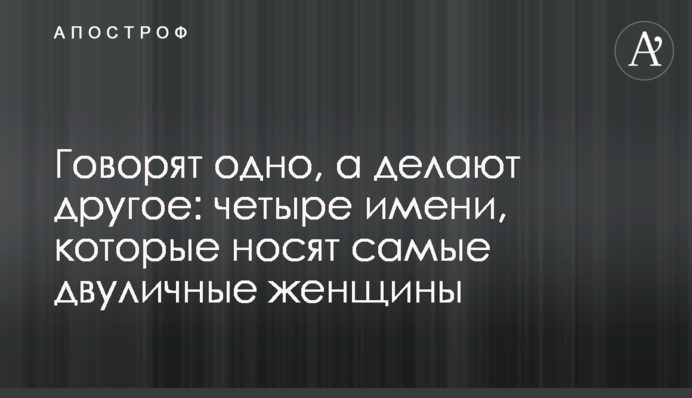 Говорят одно, а делают другое: четыре имени, которые носят самые двуличные женщины