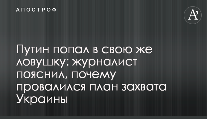 Путин попал в свою же ловушку: журналист пояснил, почему провалился план захвата Украины