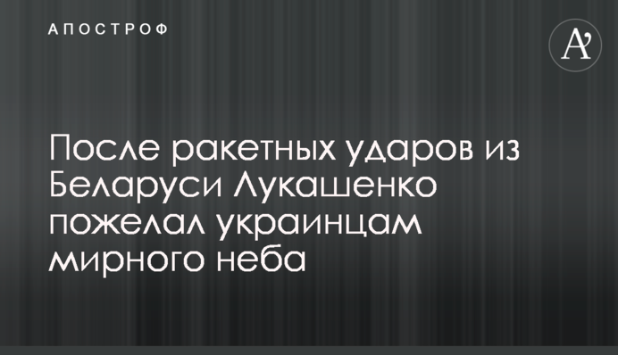 Після ракетних ударів із Білорусі Лукашенко побажав українцям мирного неба