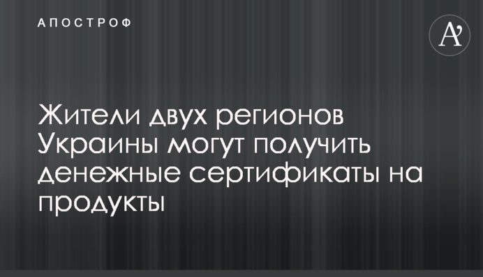 Жители двух регионов Украины могут получить денежные сертификаты на продукты