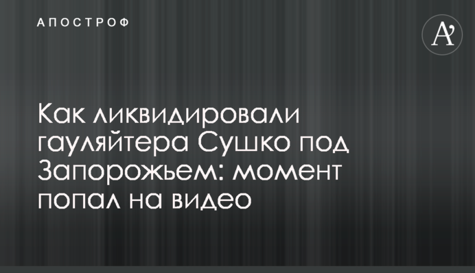Как ликвидировали гауляйтера Сушко под Запорожьем: момент попал на видео