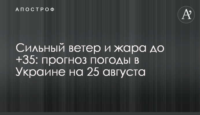 Сильный ветер и жара до +35: прогноз погоды в Украине на 25 августа