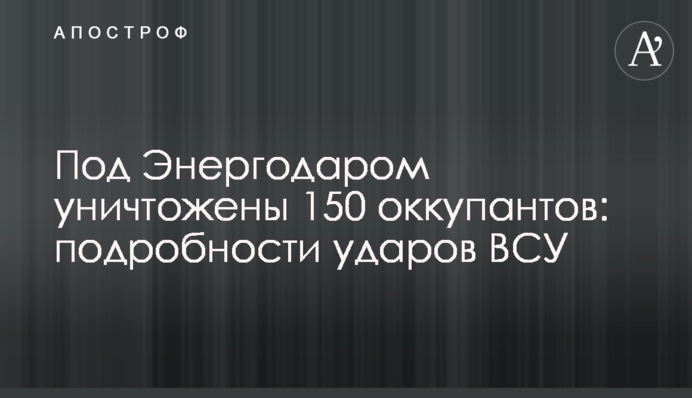 Під Енергодаром знищено 150 окупантів: подробиці ударів ЗСУ