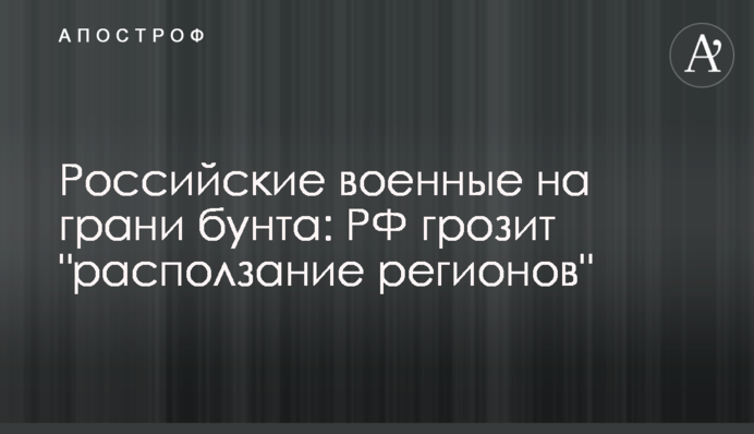 Російські військові на межі бунту: РФ загрожує "розповзання регіонів"