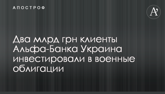 Два млрд грн клиенты Альфа-Банка Украина инвестировали в военные облигации