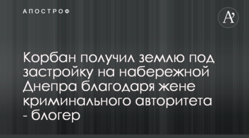 Корбан отримав землю під забудову на набережній Дніпра завдяки дружині кримінального авторитету - блогер
