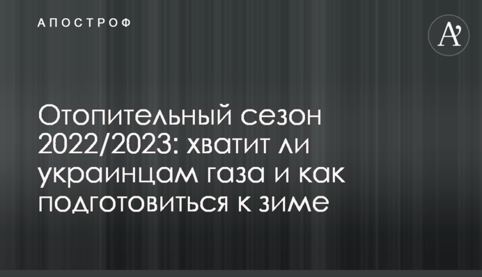 Отопительный сезон 2022/2023: хватит ли украинцам газа и как подготовиться к зиме