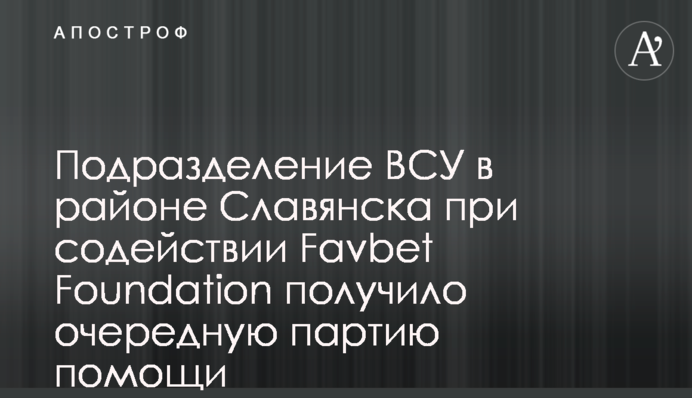 Підрозділ ЗСУ в районі Слов’янська за сприяння Favbet Foundation отримав чергову партію допомоги