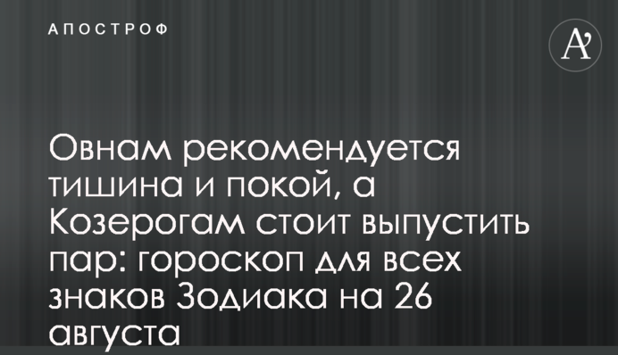 Овнам рекомендується тиша та спокій, а Козерогам варто випустити пару: гороскоп для всіх знаків Зодіаку на 26 серпня