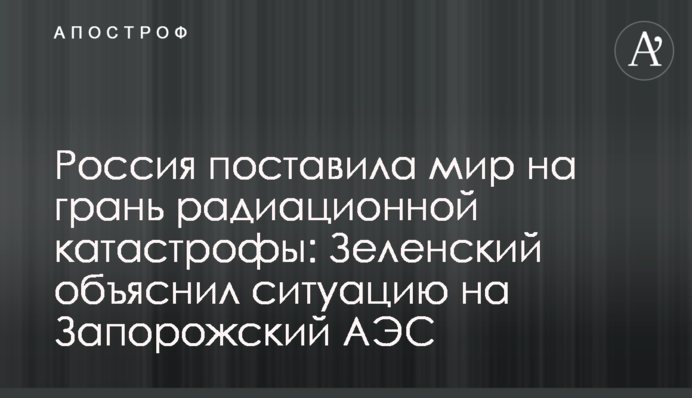 Россия поставила мир на грань радиационной катастрофы: Зеленский объяснил ситуацию на Запорожский АЭС