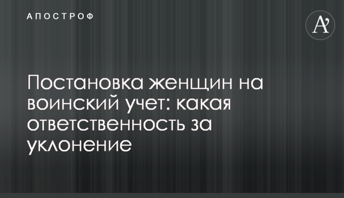 Постановка жінок на військовий облік: яка відповідальність за ухилення