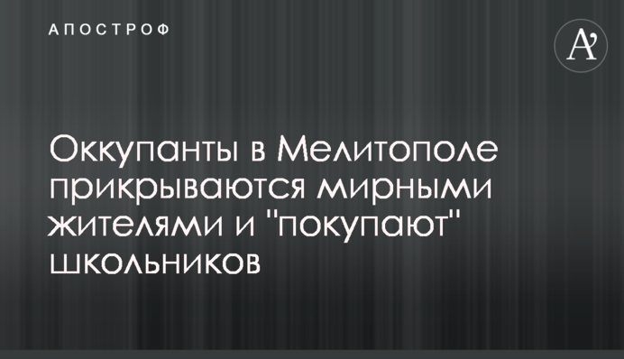 Оккупанты в Мелитополе прикрываются мирными жителями и 