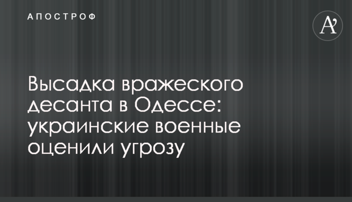 Высадка вражеского десанта в Одессе: украинские военные оценили угрозу