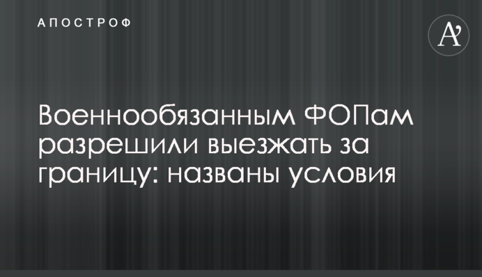 Військовозобов'язаним ФОПам дозволили виїжджати за кордон: названі умови