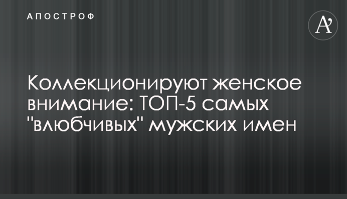 Коллекционируют женское внимание: ТОП-5 самых 