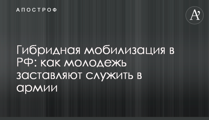 Гібридна мобілізація у РФ: як молодь змушують служити в армії