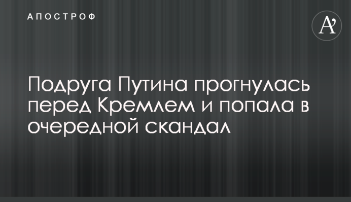 Подруга Путіна прогнулась перед Кремлем і втрапила в черговий скандал