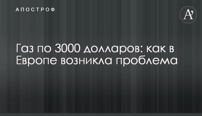 Газ по 3000 доларів: як у Європі виникла проблема