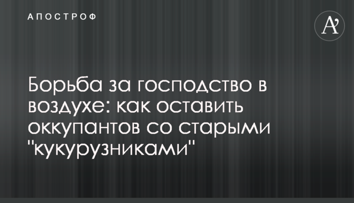 Борьба за господство в воздухе: как оставить оккупантов со старыми "кукурузниками"