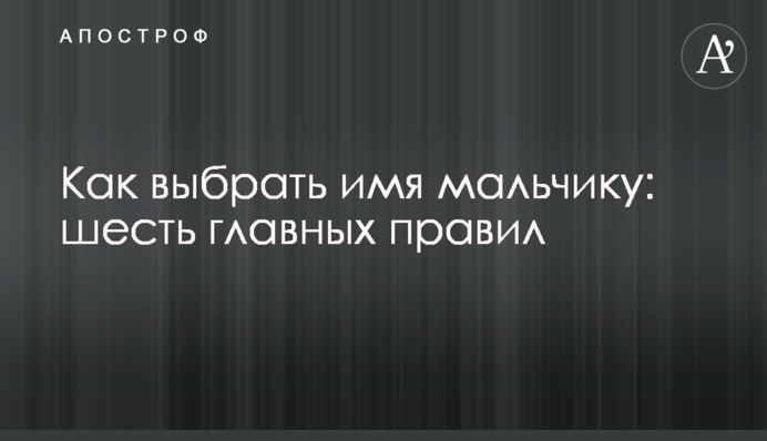 Как выбрать имя мальчику: шесть главных правил