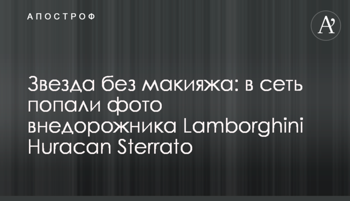 Зірка без макіяжу: до мережі потрапили фото позашляховика Lamborghini Huracan Sterrato