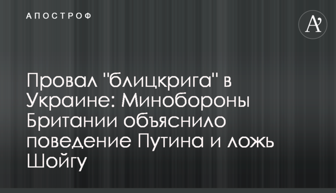 Провал "бліцкригу" в Україні: Міноборони Британії пояснило поведінку Путіна та брехню Шойгу