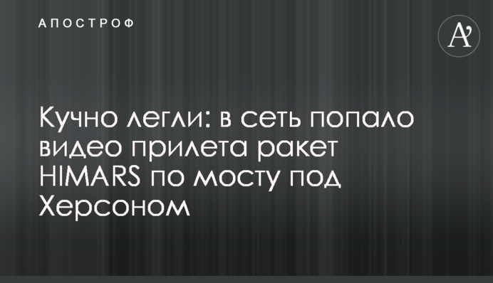 Кучно лягли: до мережі потрапило відео прильоту ракет HIMARS по мосту під Херсоном