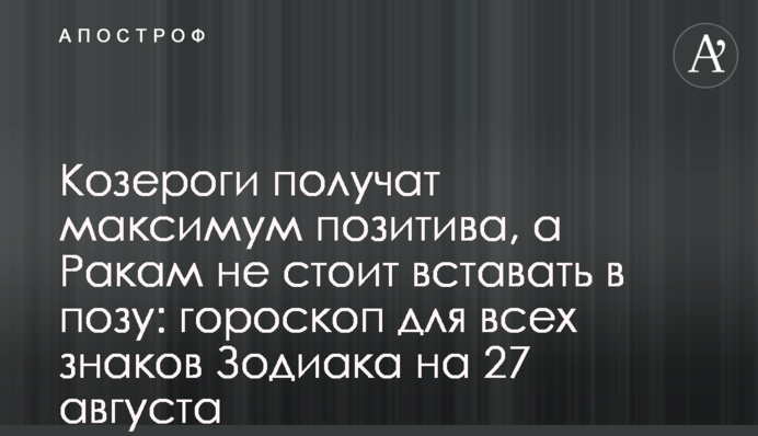 Козероги матимуть максимум позитиву, а Ракам не варто вставати в позу: гороскоп для всіх знаків Зодіаку на 27 серпня