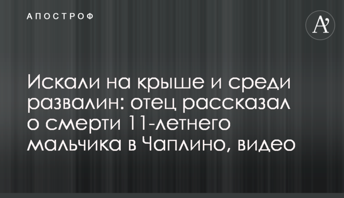 Шукали на даху і серед руїн: батько розповів про смерть 11-річного хлопчика у Чаплиному, відео