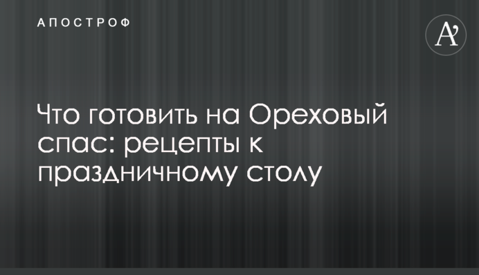 Що готувати на Горіховий спас: рецепти до святкового столу