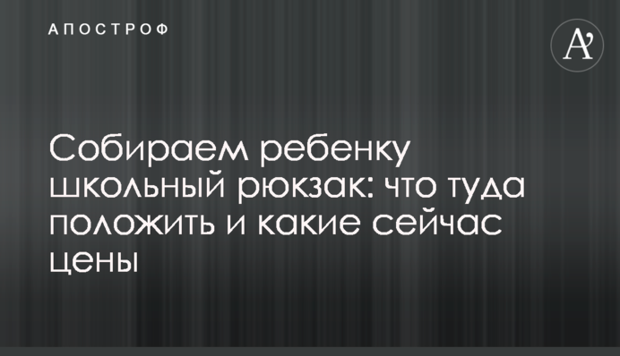Збираємо дитині шкільний рюкзак: що туди покласти та які зараз ціни